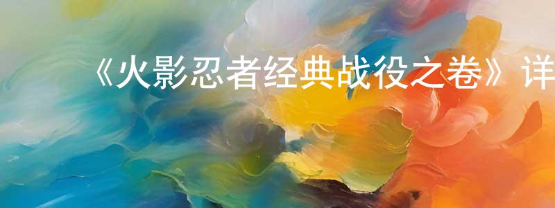﻿蔡政道发布﻿《火影忍者经典战役之卷》详情介绍_火影忍者经典战役之卷已完结在线观看_火影忍者经典战役之卷迅雷下载_日漫